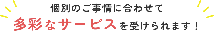 個別のご事情に合わせて多彩なサービスを受けられます